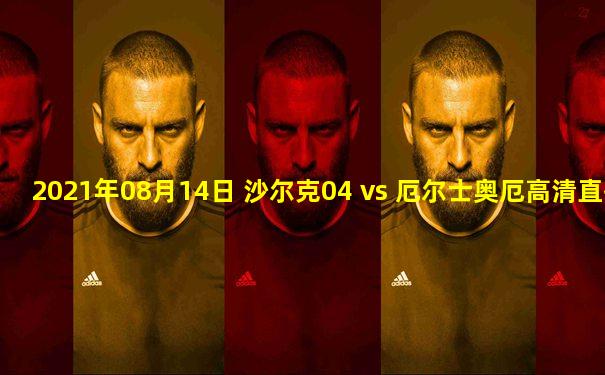 2021年08月14日 沙尔克04 vs 厄尔士奥厄高清直播